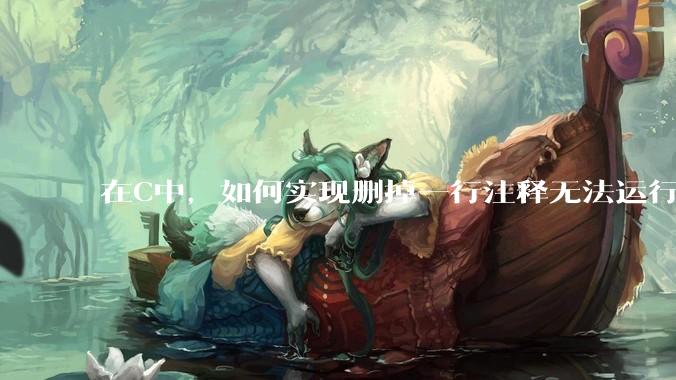 在C中，如何实现删掉一行注释无法运行？