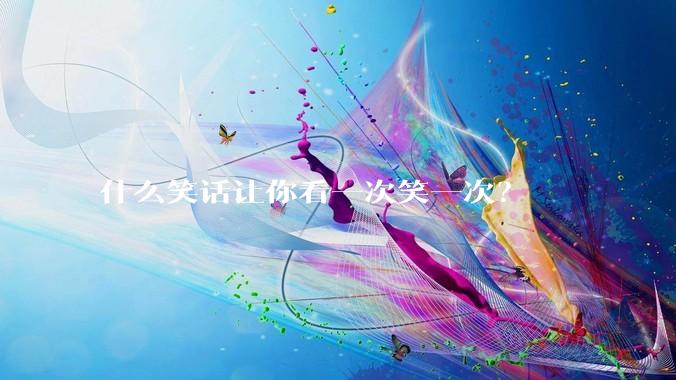什么笑话让你看一次笑一次？