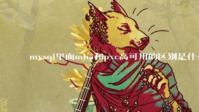 mysql里面mha和pxc高可用的区别是什么？