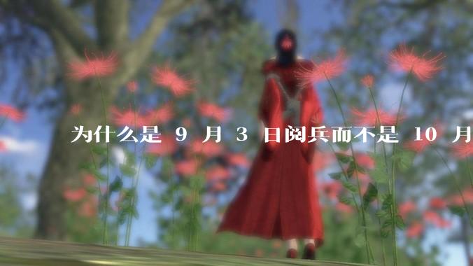 为什么是 9 月 3 日阅兵而不是 10 月 1 日国庆阅兵？
