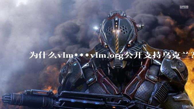 为什么vim***vim.org公开支持乌克兰？