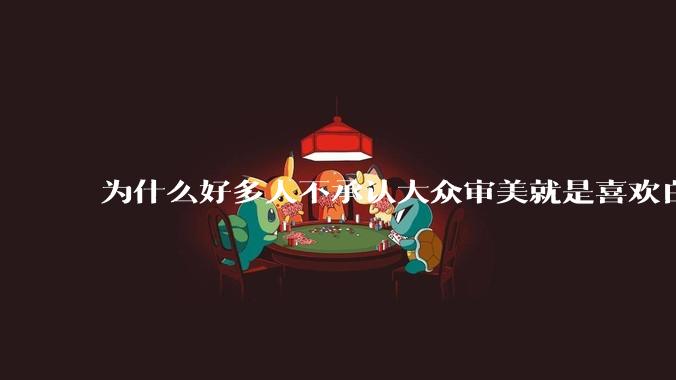 为什么好多人不承认大众审美就是喜欢白皮？