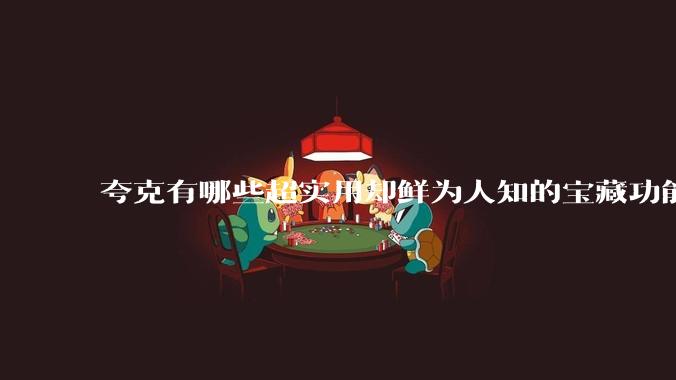 夸克有哪些超实用却鲜为人知的宝藏功能？