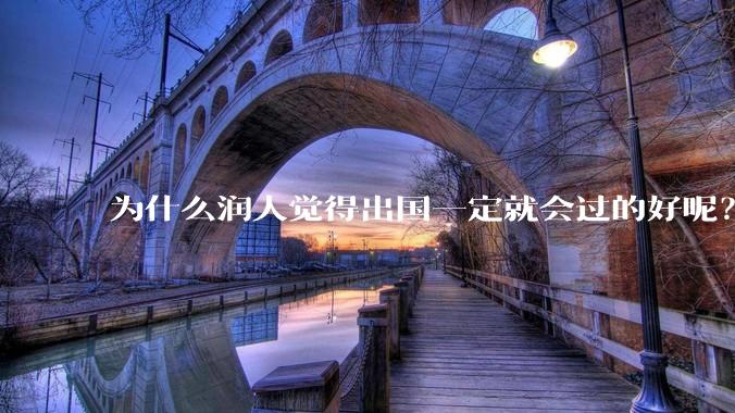 为什么润人觉得出国一定就会过的好呢？
