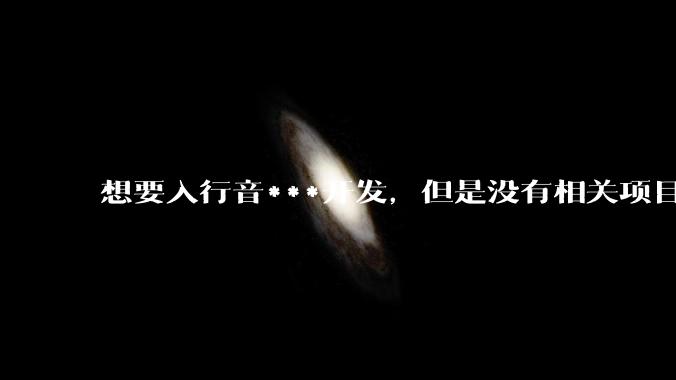 想要入行音***开发，但是没有相关项目经验怎么办？