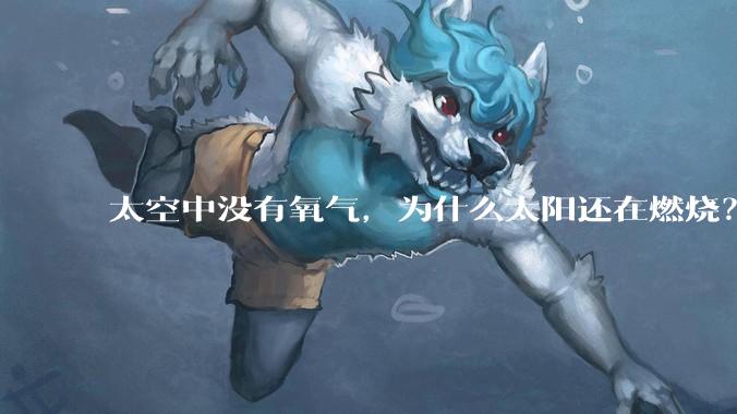 太空中没有氧气，为什么太阳还在燃烧？