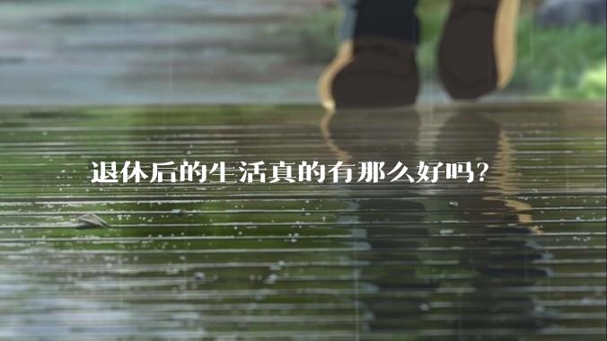 退休后的生活真的有那么好吗？