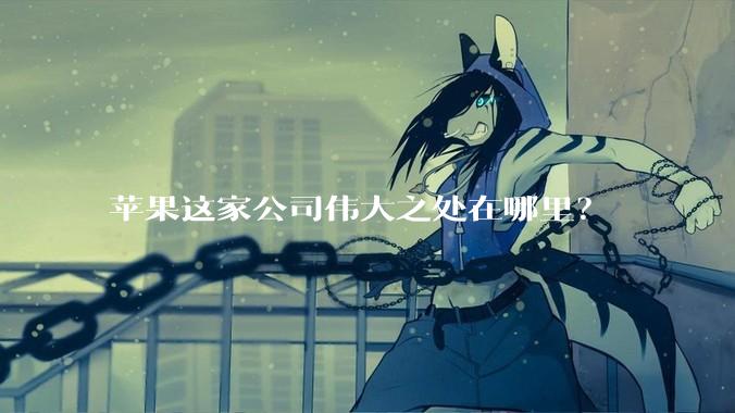苹果这家公司伟大之处在哪里？