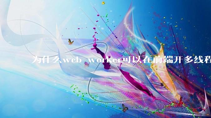 为什么web worker可以在前端开多线程，解决单线程卡死页面的问题，但是没有得到广泛使用？