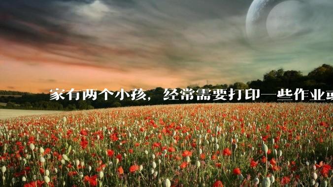 家有两个小孩，经常需要打印一些作业或学习资料，想购买一台家用打印机，选激光打印还是喷墨打印好？