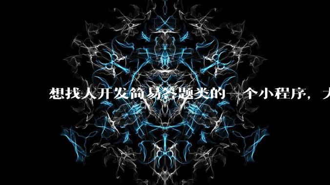 想找人开发简易答题类的一个小程序，大概多少费用？
