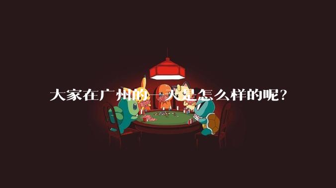 大家在广州的一天是怎么样的呢？