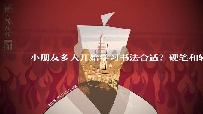 小朋友多大开始学习书法合适？硬笔和软笔的区别？