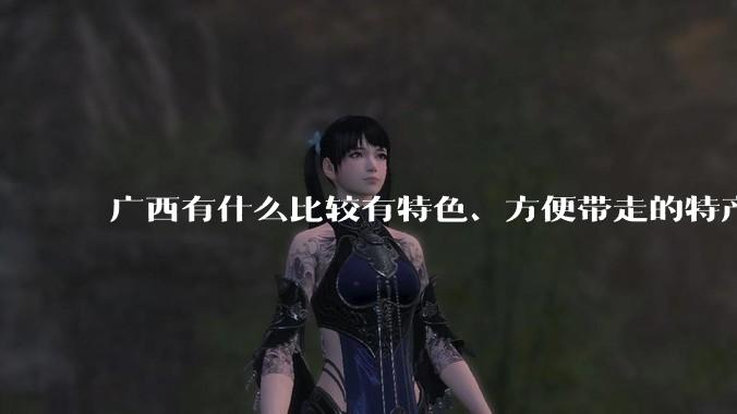 广西有什么比较有特色、方便带走的特产？