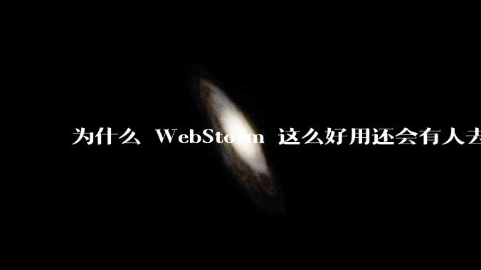 为什么 WebStorm 这么好用还会有人去用 VSCode？