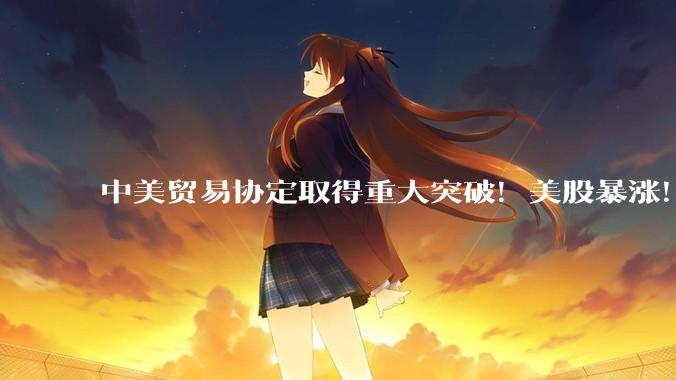 中美贸易协定取得重大突破！美股暴涨！美国近期宣布与多个经济体将达成实质贸易协定，对此你怎么看？