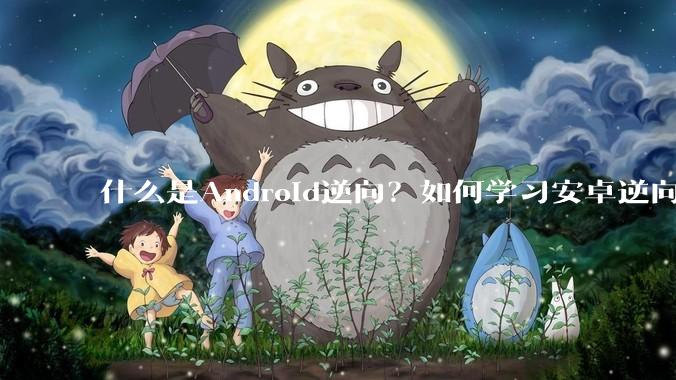 什么是Android逆向？如何学习安卓逆向？
