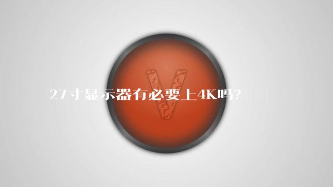 27寸显示器有必要上4K吗？