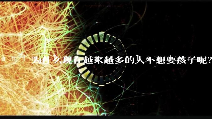 为什么现在越来越多的人不想要孩子呢？