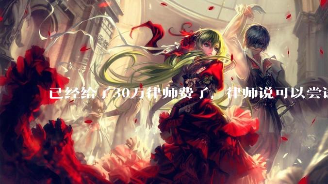已经给了30万律师费了，律师说可以尝试找关系运转争取缓刑，但要60万奖励金，能不能信？