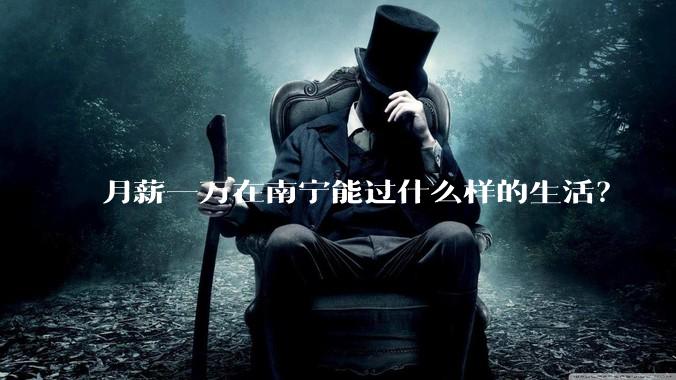 月薪一万在南宁能过什么样的生活？