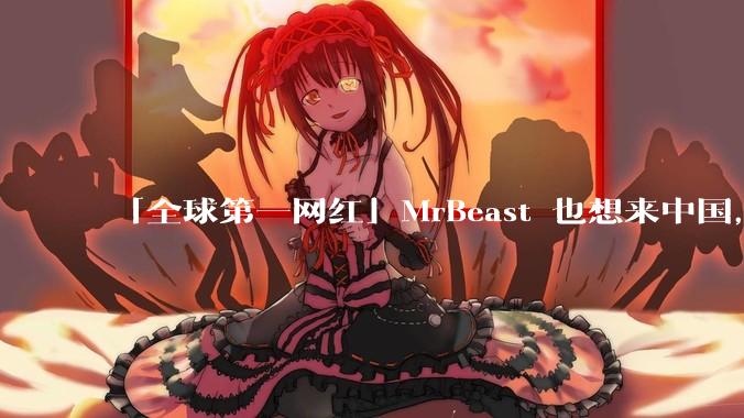 「全球第一网红」MrBeast 也想来中国，中国对国外顶流博主有哪些吸引力？你会推荐他去哪些地方？