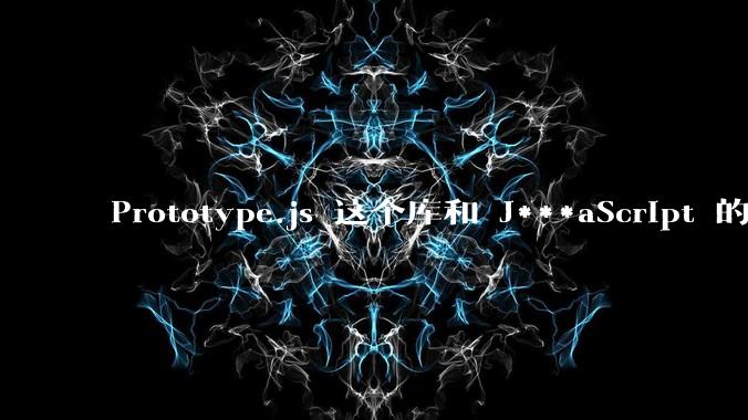 Prototype.js 这个库和 J***aScript 的原型链 prototype 有什么关系吗？