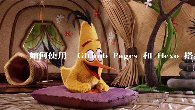 如何使用  Github Pages 和 Hexo 搭建个人博客？