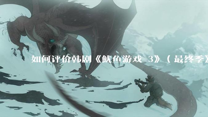 如何评价韩剧《鱿鱼游戏 3》（最终季》？