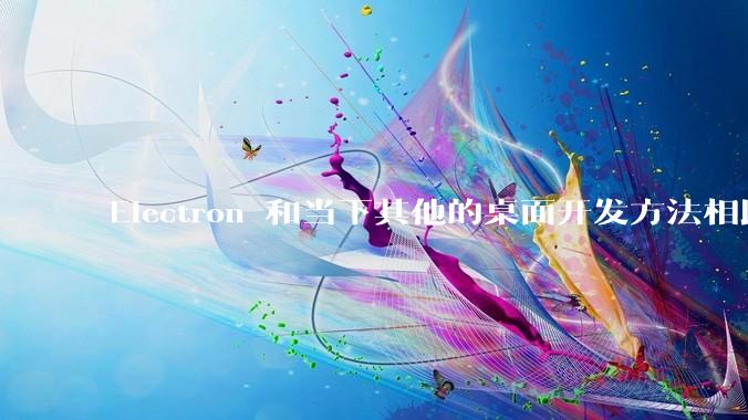 Electron 和当下其他的桌面开发方法相比如何？