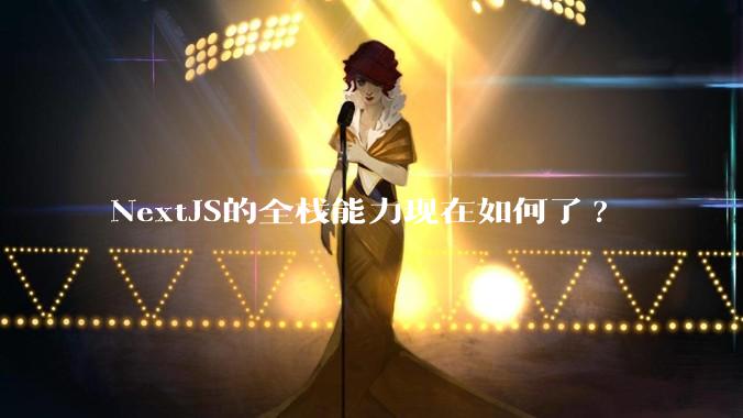 NextJS的全栈能力现在如何了?