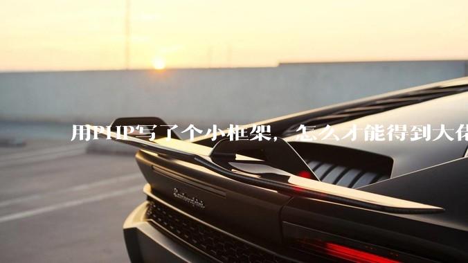 用PHP写了个小框架，怎么才能得到大佬们的指点？