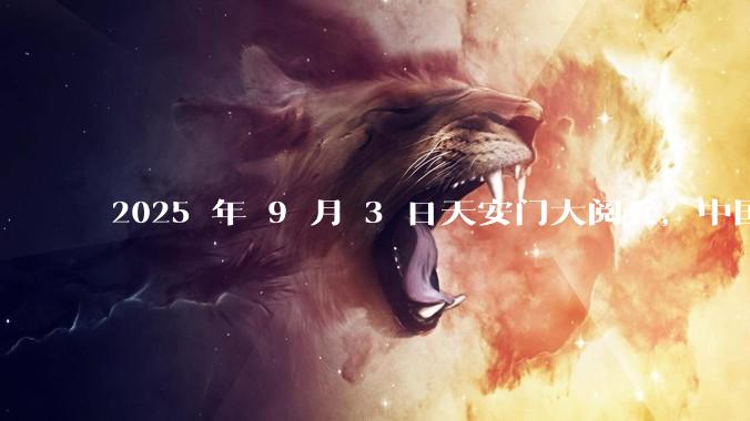 2025 年 9 月 3 日天安门大阅兵，中国将对外释放出什么信息素？