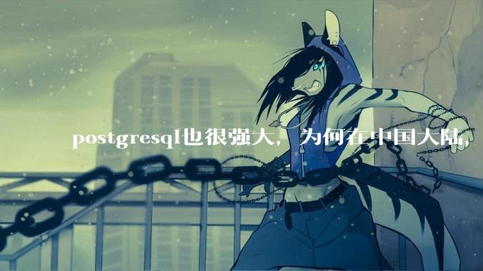 postgresql也很强大，为何在中国大陆，mysql成为主流，postgresql屈居二线呢？