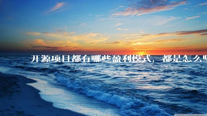 开源项目都有哪些盈利模式，都是怎么坚持下来的？
