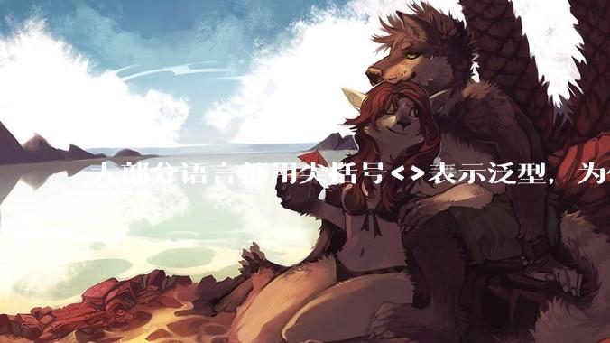 大部分语言都用尖括号<>表示泛型，为什么golang要标新立异用中括号？
