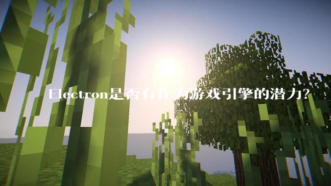 Electron是否有作为游戏引擎的潜力？