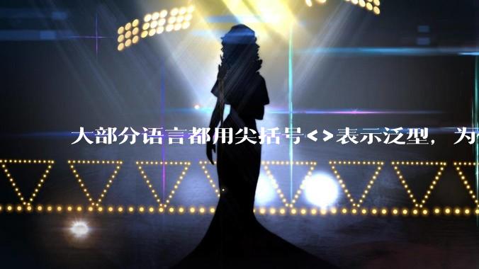 大部分语言都用尖括号<>表示泛型，为什么golang要标新立异用中括号？