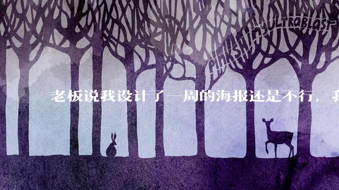 老板说我设计了一周的海报还是不行，我到底该怎么学啊？
