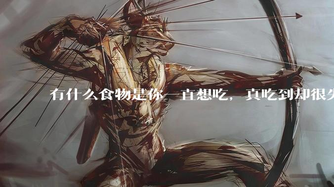 有什么食物是你一直想吃，真吃到却很失望的？