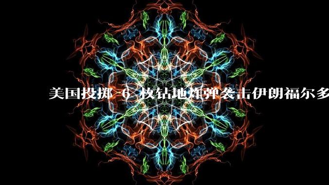 美国投掷 6 枚钻地炸弹袭击伊朗福尔多核设施，钻地弹有多大杀伤力？能摧毁伊朗地下核设施吗？