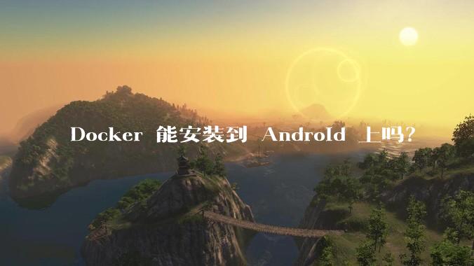 Docker 能安装到 Android 上吗？