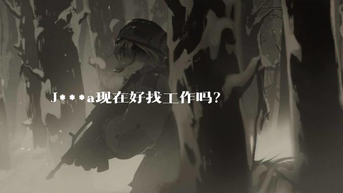 J***a现在好找工作吗？