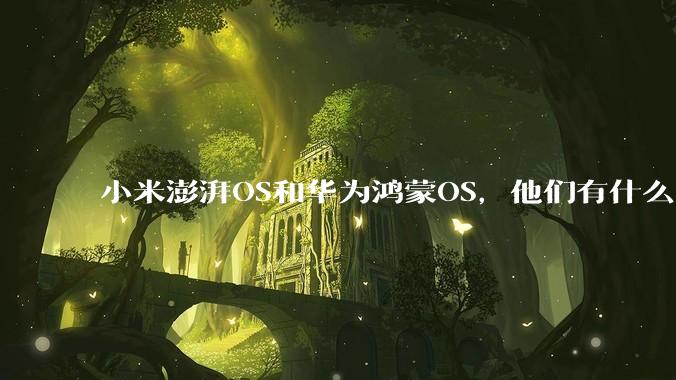 小米澎湃OS和华为鸿蒙OS，他们有什么不一样，谁更有发展前途？
