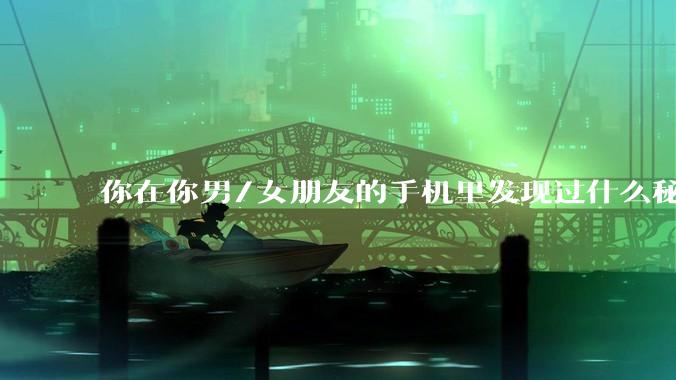 你在你男/女朋友的手机里发现过什么秘密？