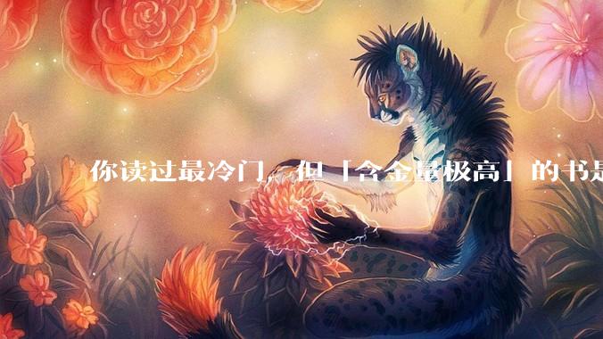 你读过最冷门，但「含金量极高」的书是什么？