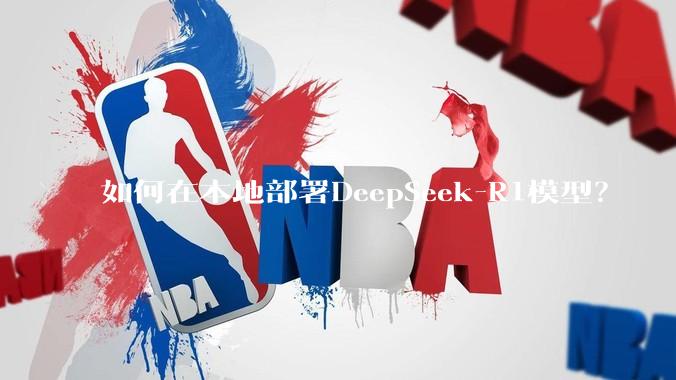 如何在本地部署DeepSeek-R1模型？
