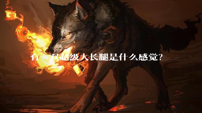 有一双超级大长腿是什么感觉？