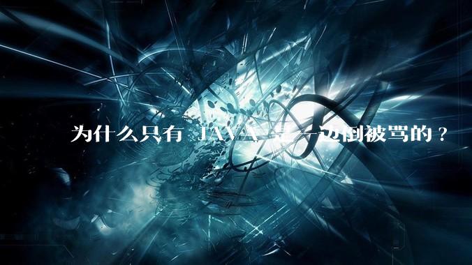 为什么只有 JAVA 是一边倒被骂的?