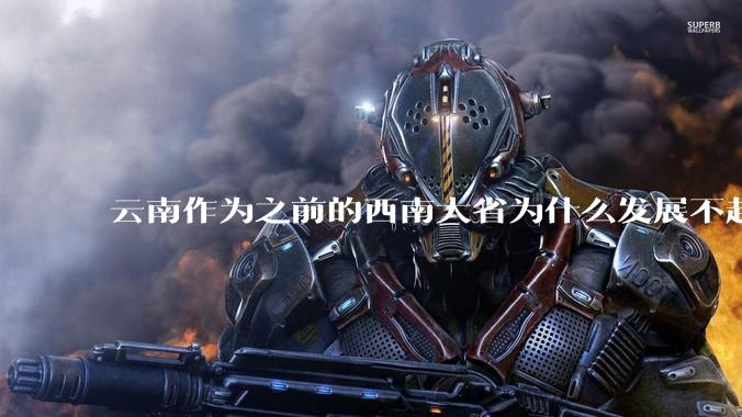 云南作为之前的西南大省为什么发展不起来？